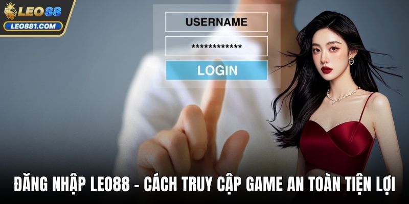 Đăng Nhập LEO88 - Cách Truy Cập Game An Toàn Tiện Lợi